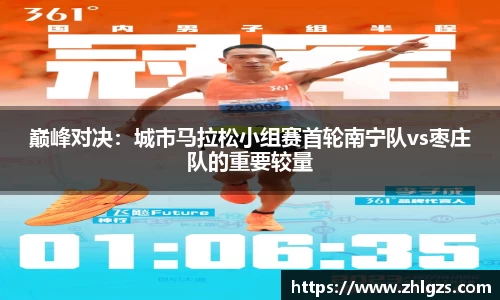 巅峰对决：城市马拉松小组赛首轮南宁队vs枣庄队的重要较量