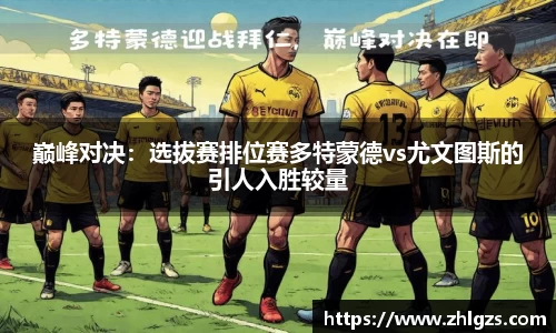 巅峰对决：选拔赛排位赛多特蒙德vs尤文图斯的引人入胜较量