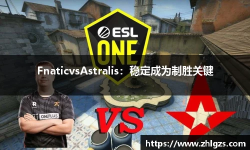FnaticvsAstralis：稳定成为制胜关键