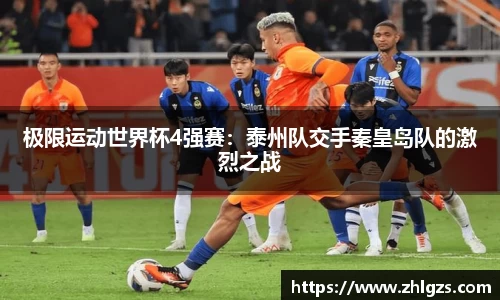 极限运动世界杯4强赛：泰州队交手秦皇岛队的激烈之战