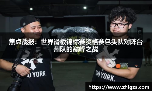焦点战报：世界滑板锦标赛资格赛包头队对阵台州队的巅峰之战