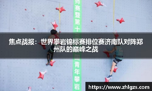 焦点战报：世界攀岩锦标赛排位赛济南队对阵郑州队的巅峰之战