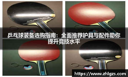 乒乓球装备选购指南：全面推荐护具与配件助你提升竞技水平