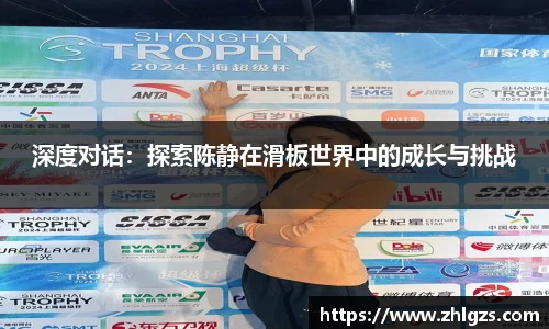 深度对话：探索陈静在滑板世界中的成长与挑战