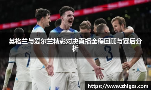 英格兰与爱尔兰精彩对决直播全程回顾与赛后分析